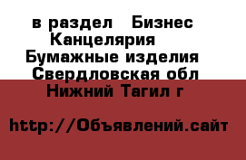  в раздел : Бизнес » Канцелярия »  » Бумажные изделия . Свердловская обл.,Нижний Тагил г.